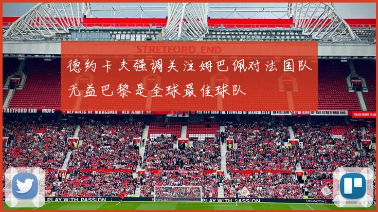 德约卡夫强调关注姆巴佩对法国队无益巴黎是全球最佳球队