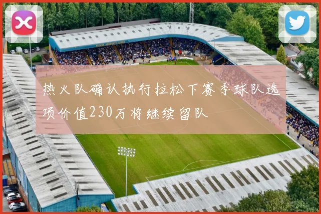 热火队确认执行拉松下赛季球队选项价值230万将继续留队