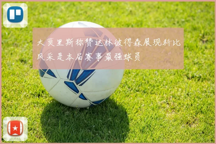 大莫里斯称赞达林彼得森展现科比风采是本届赛事最强球员