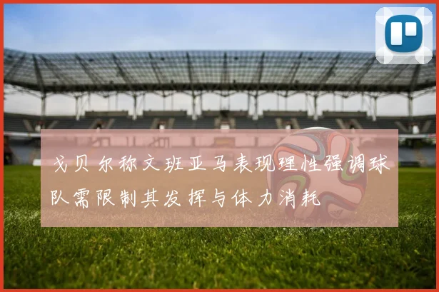 戈贝尔称文班亚马表现理性强调球队需限制其发挥与体力消耗