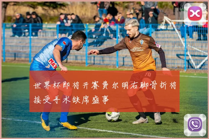 世界杯即将开赛费尔明右脚骨折将接受手术缺席盛事