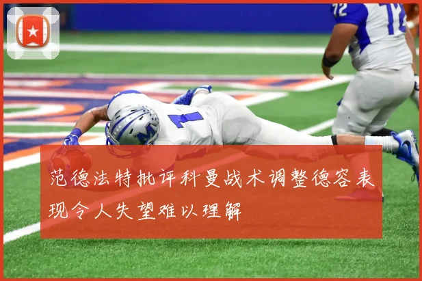 范德法特批评科曼战术调整德容表现令人失望难以理解